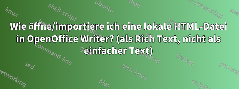 Wie öffne/importiere ich eine lokale HTML-Datei in OpenOffice Writer? (als Rich Text, nicht als einfacher Text)