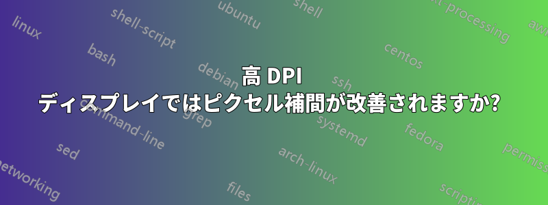 高 DPI ディスプレイではピクセル補間が改善されますか? 