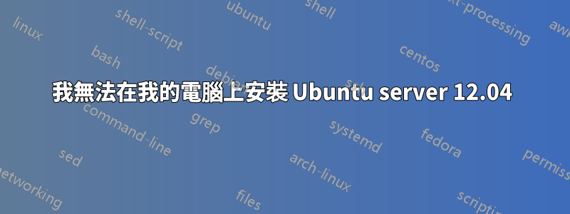 我無法在我的電腦上安裝 Ubuntu server 12.04