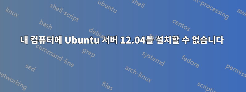 내 컴퓨터에 Ubuntu 서버 12.04를 설치할 수 없습니다