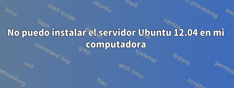 No puedo instalar el servidor Ubuntu 12.04 en mi computadora