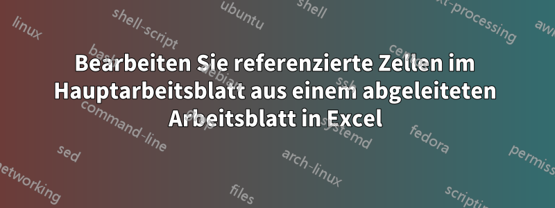 Bearbeiten Sie referenzierte Zellen im Hauptarbeitsblatt aus einem abgeleiteten Arbeitsblatt in Excel