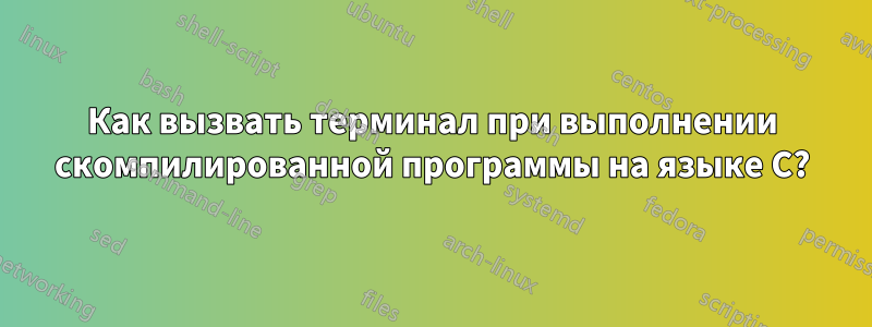 Как вызвать терминал при выполнении скомпилированной программы на языке C?