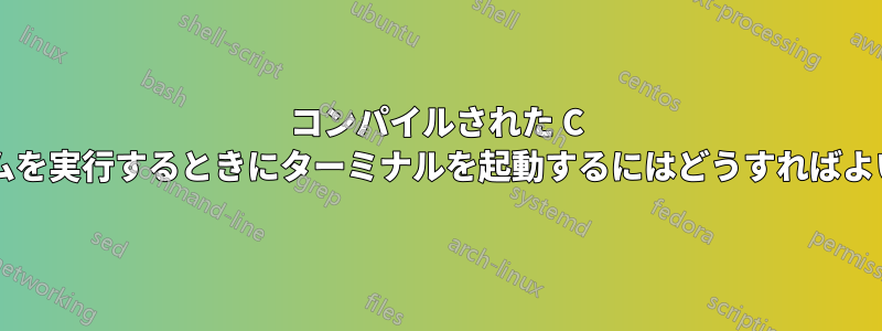 コンパイルされた C プログラムを実行するときにターミナルを起動するにはどうすればよいですか?