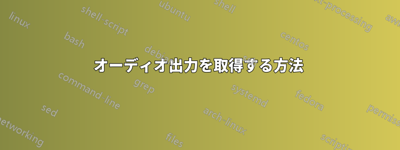 オーディオ出力を取得する方法