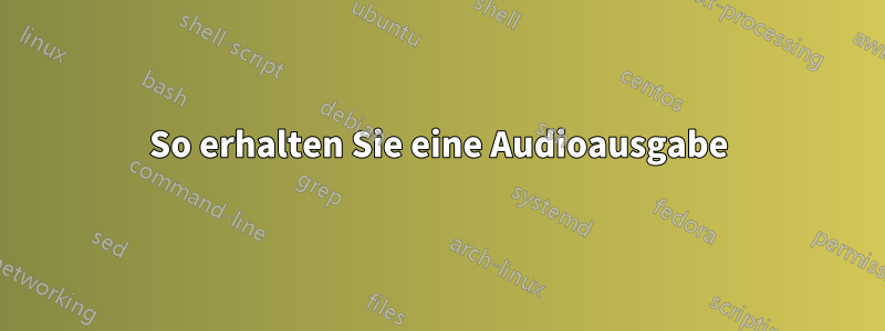 So erhalten Sie eine Audioausgabe