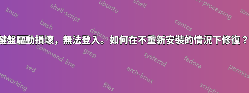 鍵盤驅動損壞，無法登入。如何在不重新安裝的情況下修復？