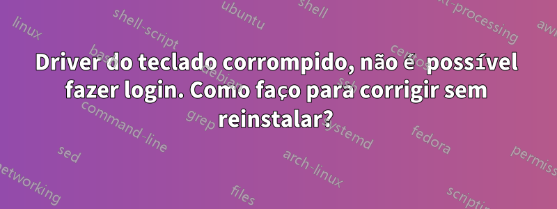 Driver do teclado corrompido, não é possível fazer login. Como faço para corrigir sem reinstalar?