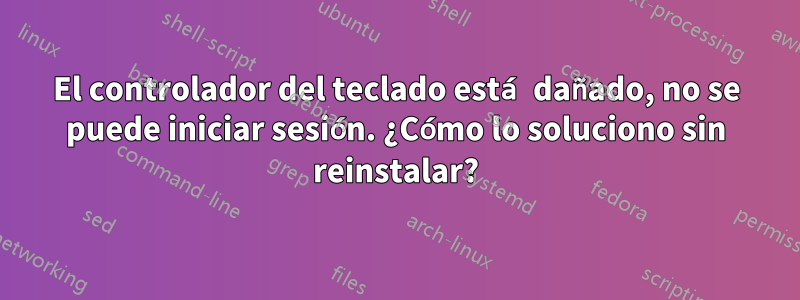 El controlador del teclado está dañado, no se puede iniciar sesión. ¿Cómo lo soluciono sin reinstalar?