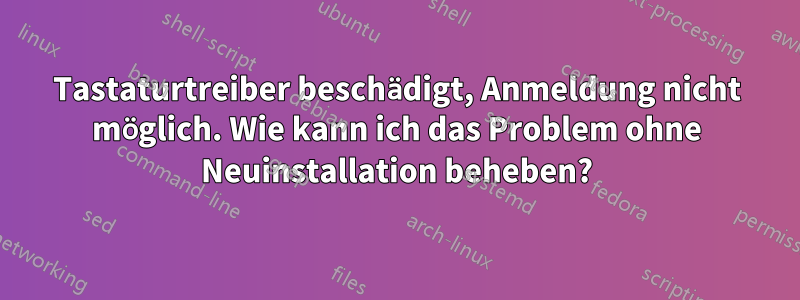 Tastaturtreiber beschädigt, Anmeldung nicht möglich. Wie kann ich das Problem ohne Neuinstallation beheben?