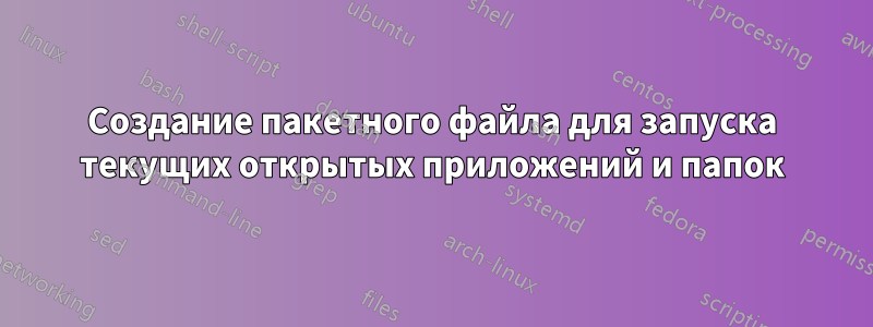 Создание пакетного файла для запуска текущих открытых приложений и папок