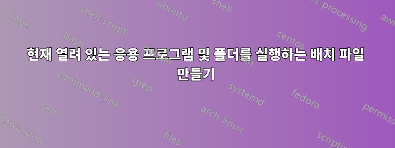 현재 열려 있는 응용 프로그램 및 폴더를 실행하는 배치 파일 만들기