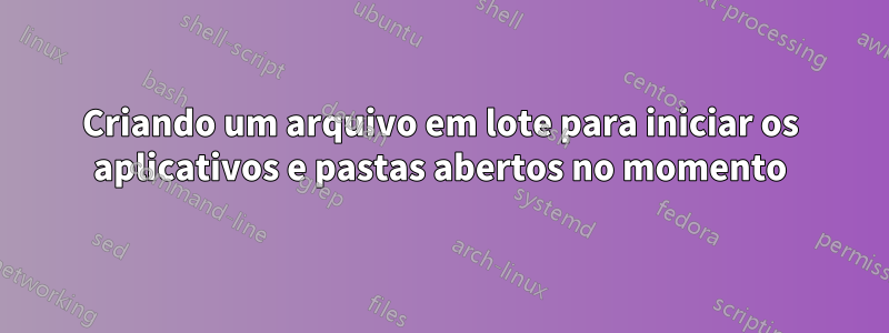 Criando um arquivo em lote para iniciar os aplicativos e pastas abertos no momento