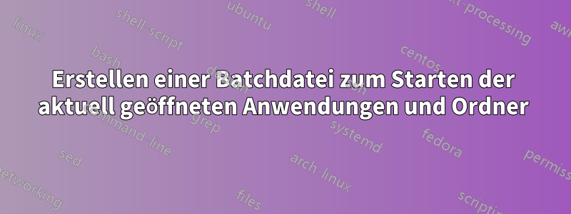 Erstellen einer Batchdatei zum Starten der aktuell geöffneten Anwendungen und Ordner