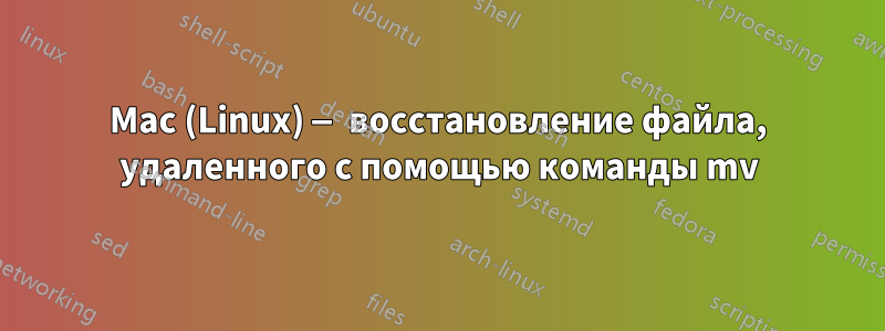 Mac (Linux) — восстановление файла, удаленного с помощью команды mv