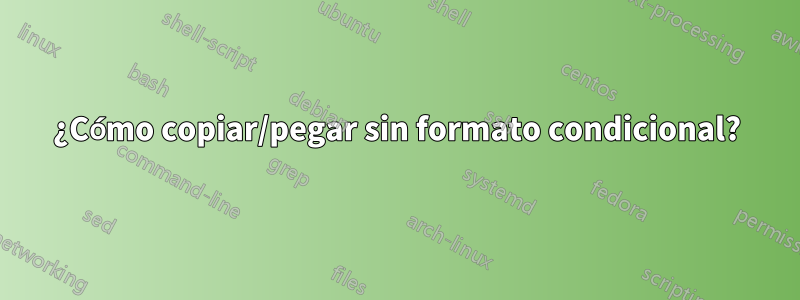 ¿Cómo copiar/pegar sin formato condicional?