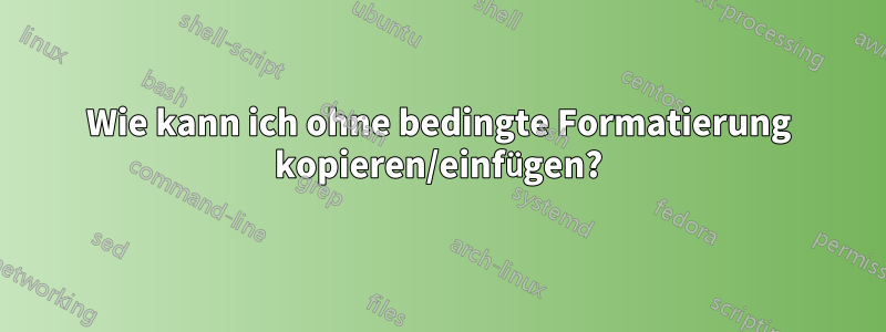 Wie kann ich ohne bedingte Formatierung kopieren/einfügen?