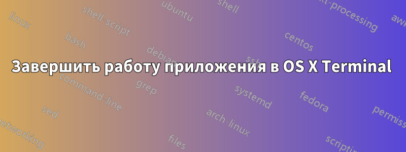 Завершить работу приложения в OS X Terminal