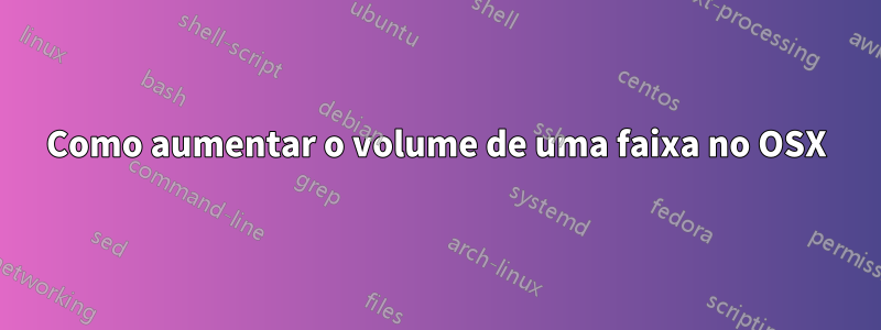 Como aumentar o volume de uma faixa no OSX