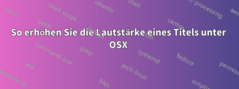 So erhöhen Sie die Lautstärke eines Titels unter OSX