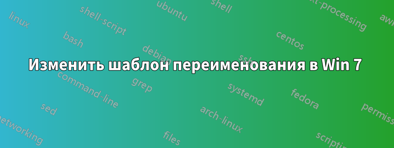 Изменить шаблон переименования в Win 7