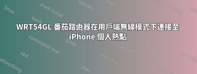 WRT54GL 番茄路由器在用戶端無線模式下連接至 iPhone 個人熱點