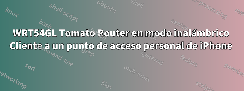 WRT54GL Tomato Router en modo inalámbrico Cliente a un punto de acceso personal de iPhone