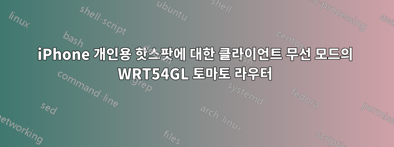 iPhone 개인용 핫스팟에 대한 클라이언트 무선 모드의 WRT54GL 토마토 라우터