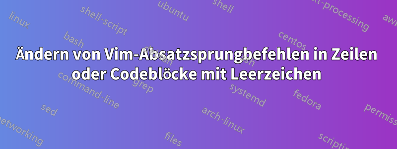 Ändern von Vim-Absatzsprungbefehlen in Zeilen oder Codeblöcke mit Leerzeichen