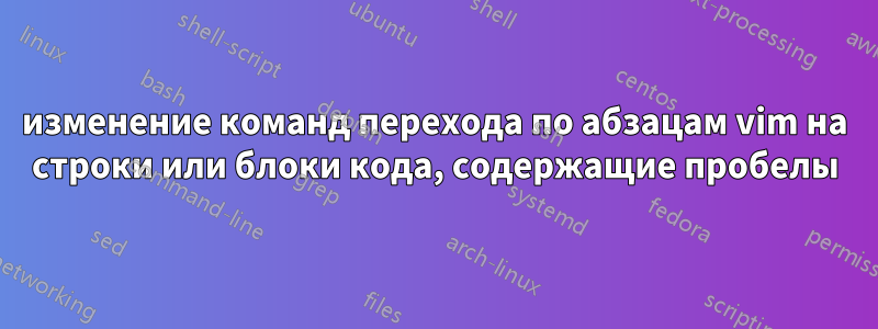 изменение команд перехода по абзацам vim на строки или блоки кода, содержащие пробелы