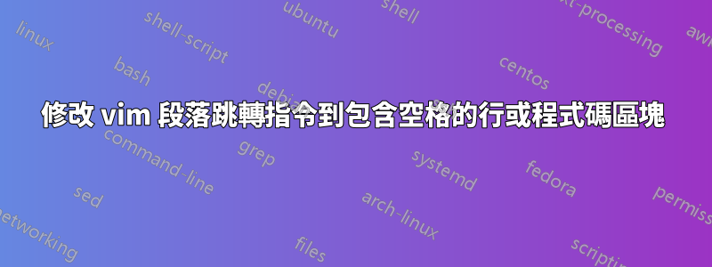 修改 vim 段落跳轉指令到包含空格的行或程式碼區塊