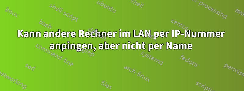 Kann andere Rechner im LAN per IP-Nummer anpingen, aber nicht per Name