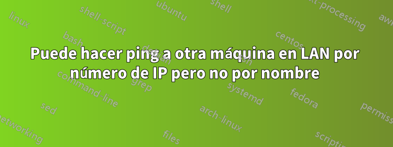 Puede hacer ping a otra máquina en LAN por número de IP pero no por nombre