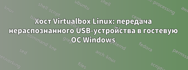 Хост Virtualbox Linux: передача нераспознанного USB-устройства в гостевую ОС Windows