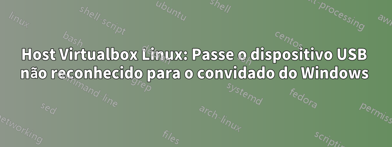 Host Virtualbox Linux: Passe o dispositivo USB não reconhecido para o convidado do Windows