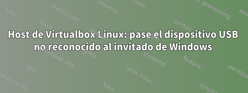 Host de Virtualbox Linux: pase el dispositivo USB no reconocido al invitado de Windows