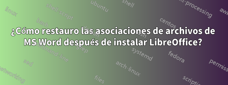 ¿Cómo restauro las asociaciones de archivos de MS Word después de instalar LibreOffice?