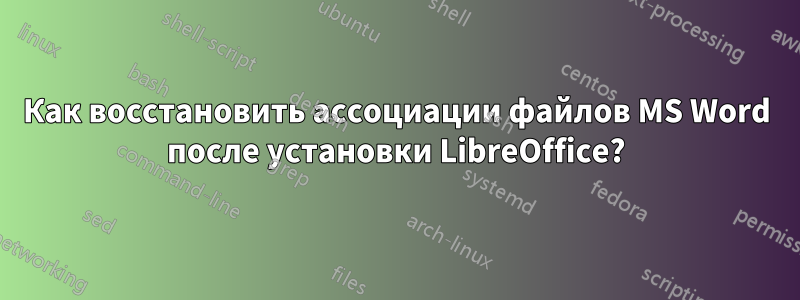 Как восстановить ассоциации файлов MS Word после установки LibreOffice?