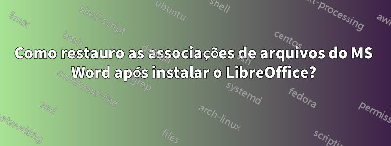 Como restauro as associações de arquivos do MS Word após instalar o LibreOffice?