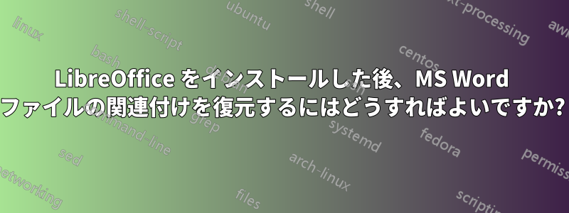 LibreOffice をインストールした後、MS Word ファイルの関連付けを復元するにはどうすればよいですか?