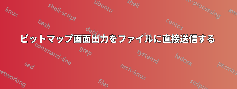 ビットマップ画面出力をファイルに直接送信する