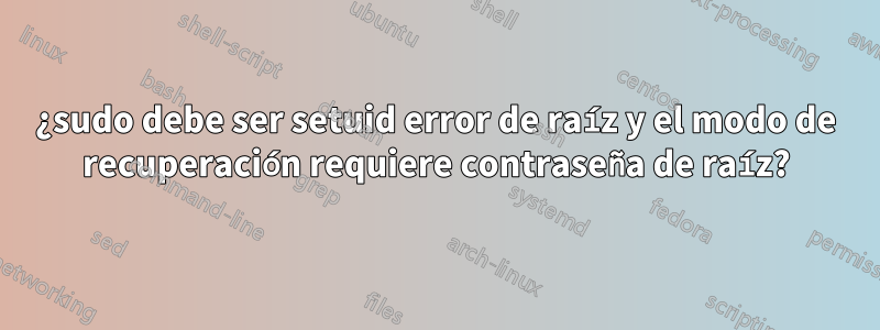 ¿sudo debe ser setuid error de raíz y el modo de recuperación requiere contraseña de raíz?