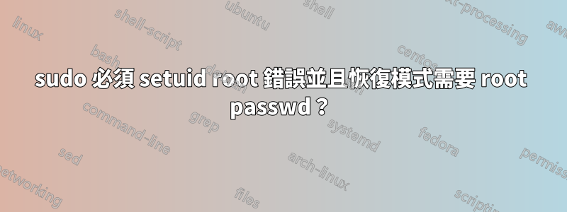 sudo 必須 setuid root 錯誤並且恢復模式需要 root passwd？