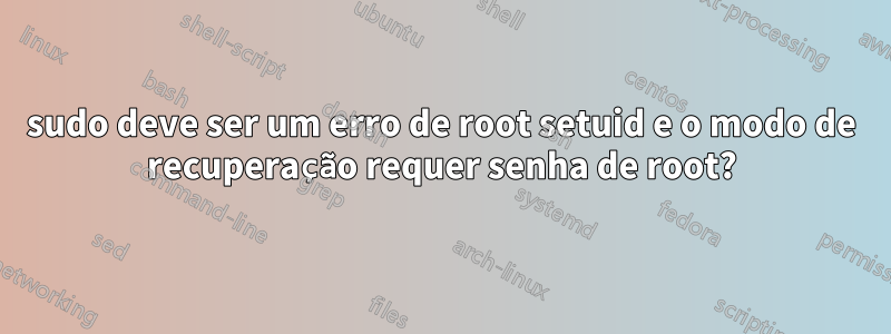 sudo deve ser um erro de root setuid e o modo de recuperação requer senha de root?