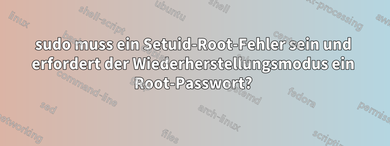 sudo muss ein Setuid-Root-Fehler sein und erfordert der Wiederherstellungsmodus ein Root-Passwort?