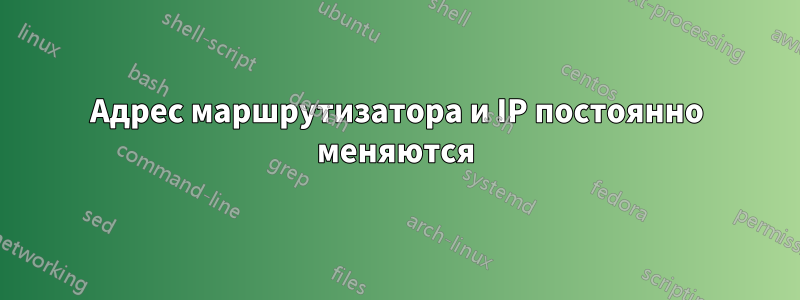 Адрес маршрутизатора и IP постоянно меняются