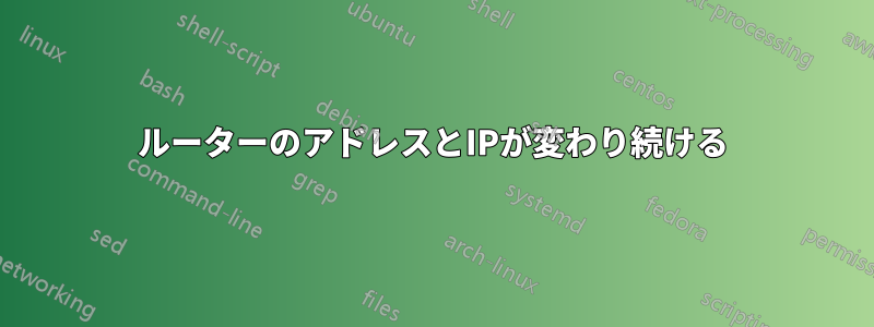 ルーターのアドレスとIPが変わり続ける