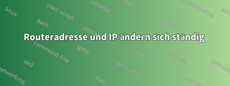 Routeradresse und IP ändern sich ständig