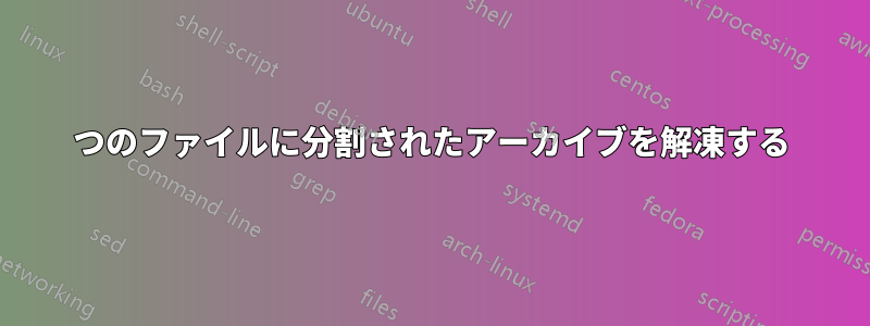 2つのファイルに分割されたアーカイブを解凍する