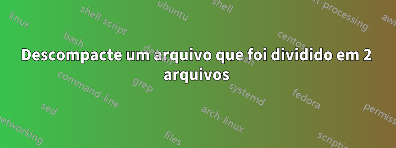 Descompacte um arquivo que foi dividido em 2 arquivos